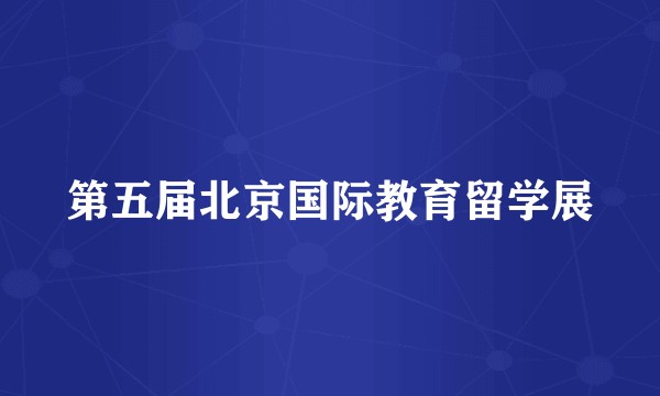 第五届北京国际教育留学展