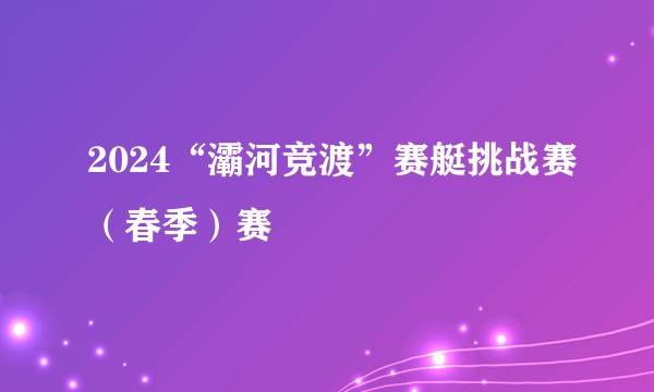 2024“灞河竞渡”赛艇挑战赛（春季）赛