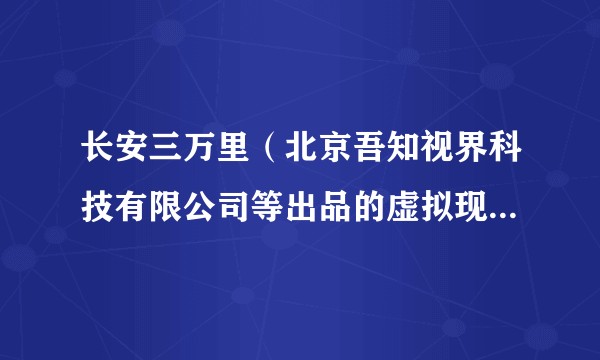 长安三万里（北京吾知视界科技有限公司等出品的虚拟现实影片）