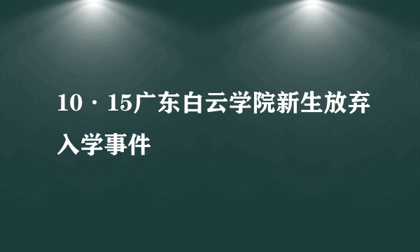10·15广东白云学院新生放弃入学事件
