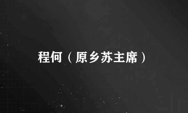 程何（原乡苏主席）