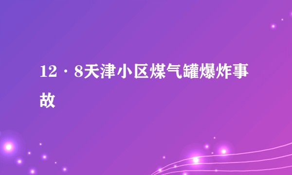 12·8天津小区煤气罐爆炸事故
