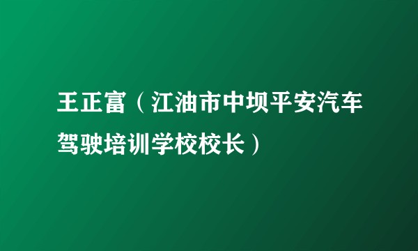 王正富（江油市中坝平安汽车驾驶培训学校校长）