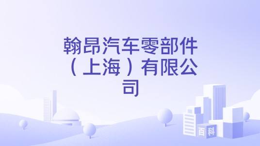翰昂汽车零部件（上海）有限公司