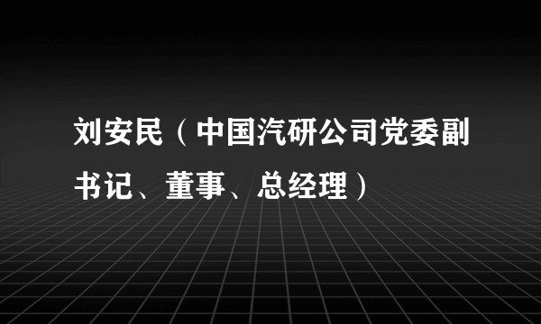 刘安民（中国汽研公司党委副书记、董事、总经理）