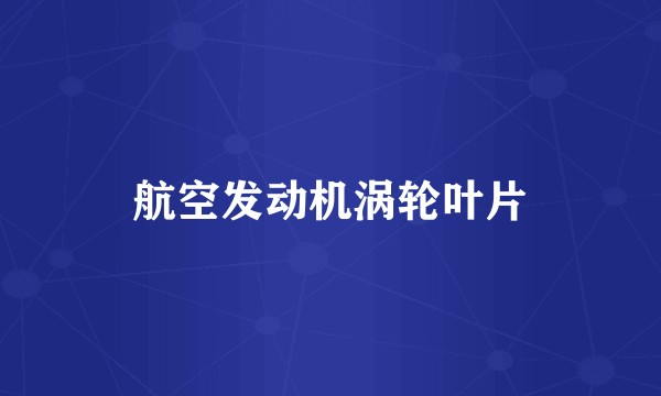 航空发动机涡轮叶片