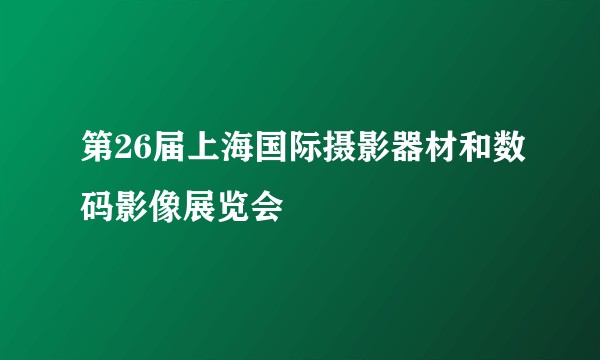 第26届上海国际摄影器材和数码影像展览会