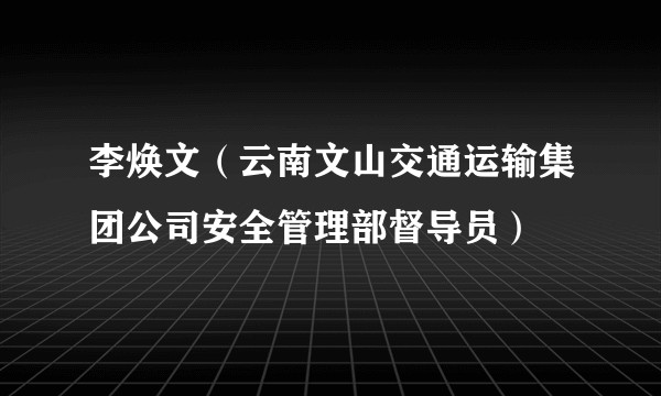 李焕文（云南文山交通运输集团公司安全管理部督导员）