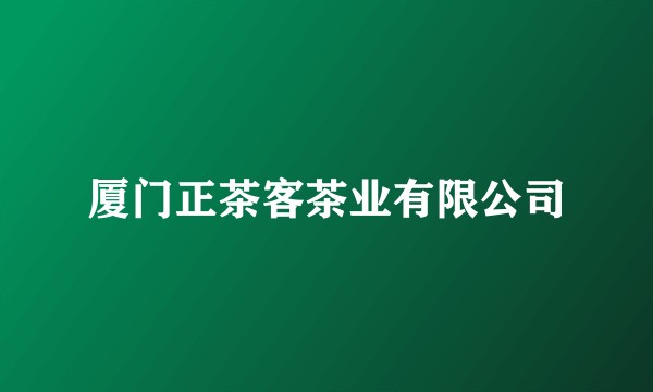 厦门正茶客茶业有限公司