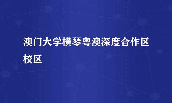 澳门大学横琴粤澳深度合作区校区