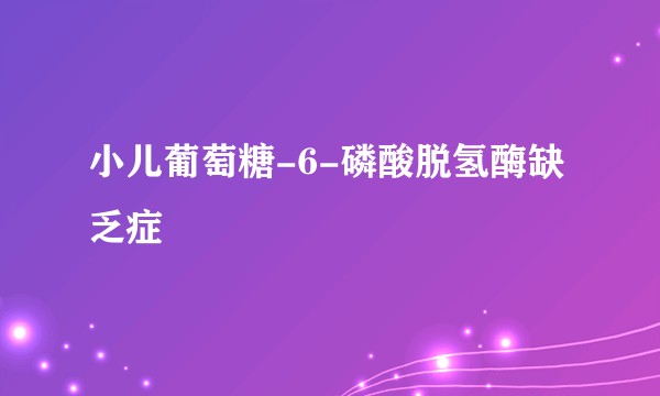 小儿葡萄糖-6-磷酸脱氢酶缺乏症