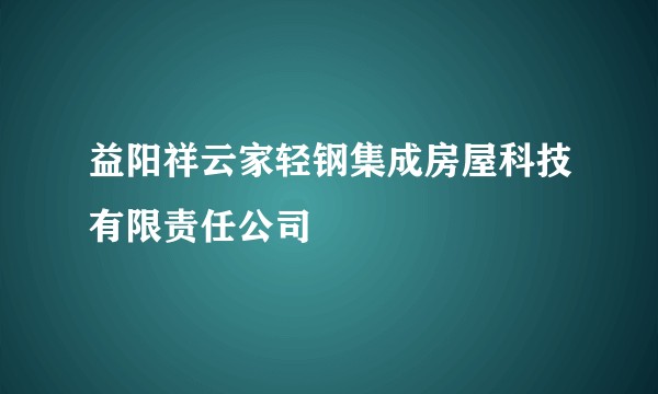 益阳祥云家轻钢集成房屋科技有限责任公司