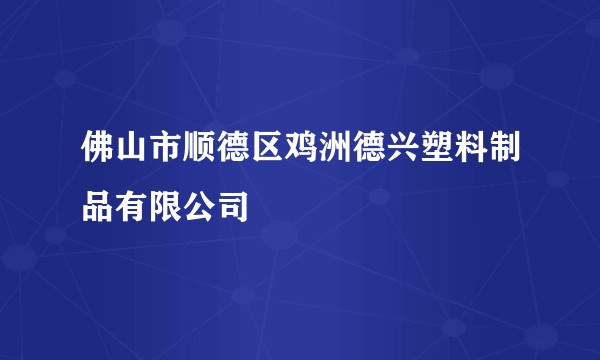 佛山市顺德区鸡洲德兴塑料制品有限公司