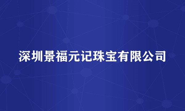 深圳景福元记珠宝有限公司