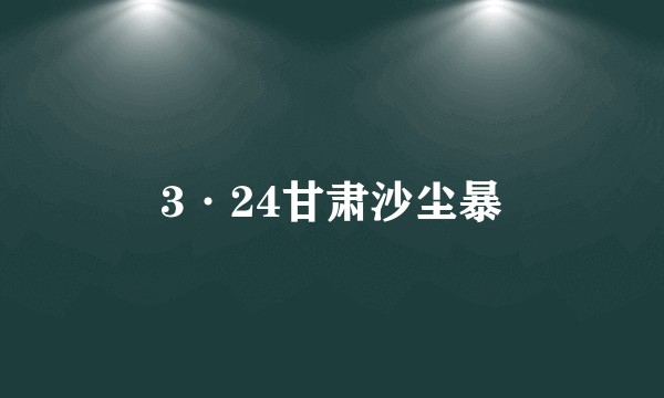3·24甘肃沙尘暴