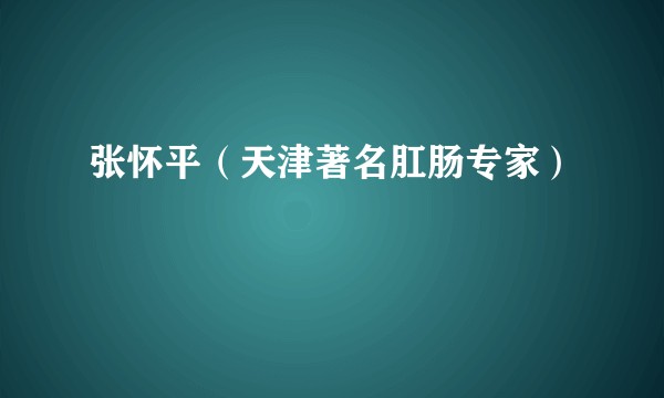 张怀平（天津著名肛肠专家）