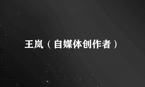 王岚（自媒体创作者）