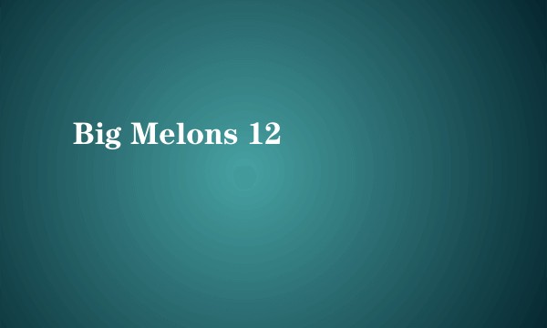Big Melons 12