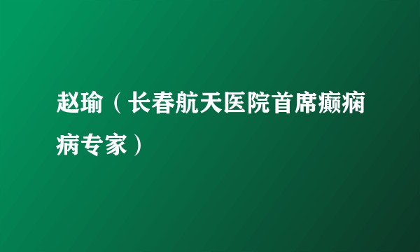 赵瑜（长春航天医院首席癫痫病专家）