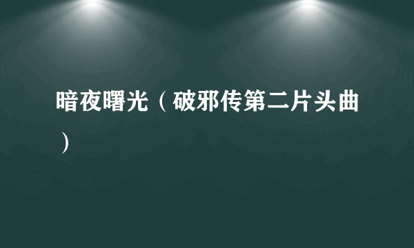 暗夜曙光（破邪传第二片头曲）