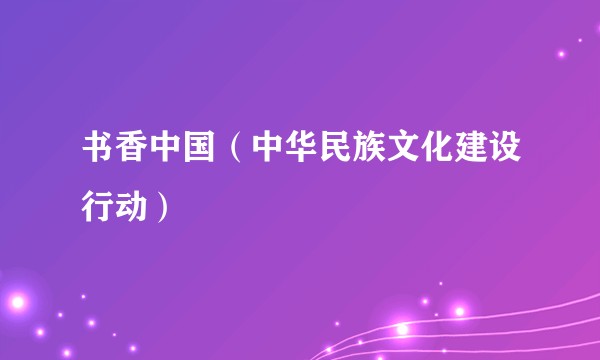 书香中国（中华民族文化建设行动）