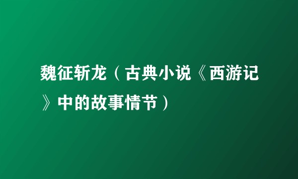 魏征斩龙（古典小说《西游记》中的故事情节）
