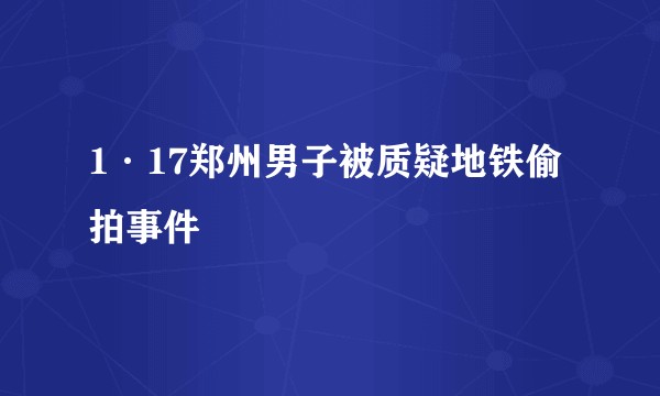 1·17郑州男子被质疑地铁偷拍事件