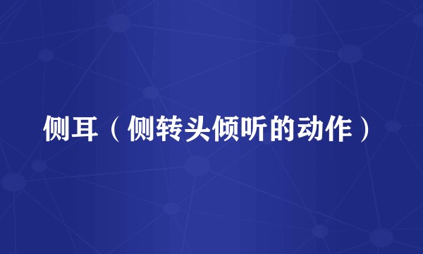 侧耳（侧转头倾听的动作）