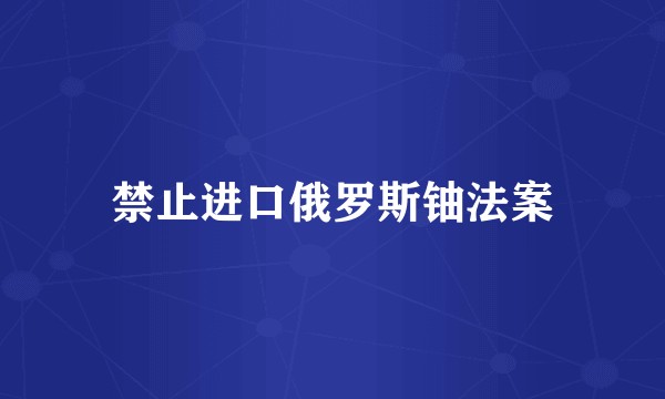 禁止进口俄罗斯铀法案