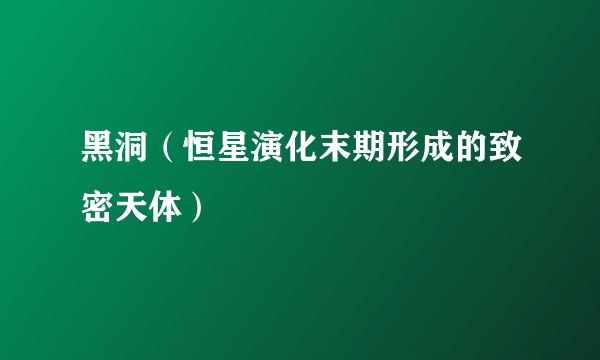 黑洞（恒星演化末期形成的致密天体）