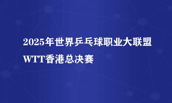 2025年世界乒乓球职业大联盟WTT香港总决赛