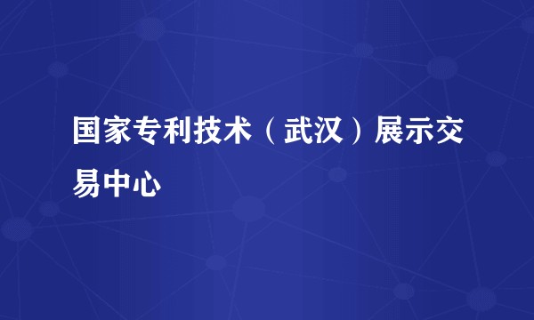 国家专利技术（武汉）展示交易中心