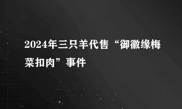 2024年三只羊代售“御徽缘梅菜扣肉”事件