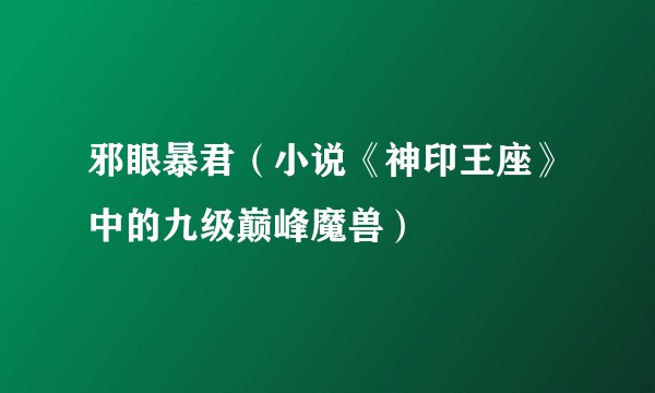 邪眼暴君（小说《神印王座》中的九级巅峰魔兽）