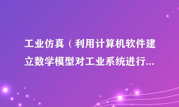 工业仿真（利用计算机软件建立数学模型对工业系统进行数字化模拟与分析的技术）