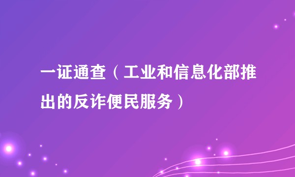 一证通查（工业和信息化部推出的反诈便民服务）