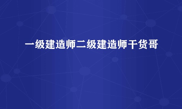 一级建造师二级建造师干货哥