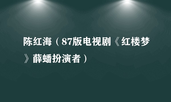 陈红海（87版电视剧《红楼梦》薛蟠扮演者）