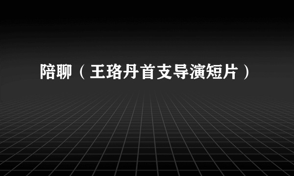 陪聊（王珞丹首支导演短片）