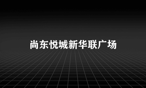 尚东悦城新华联广场