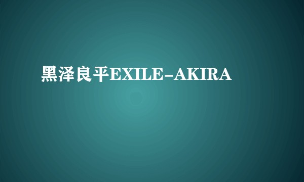 黑泽良平EXILE-AKIRA