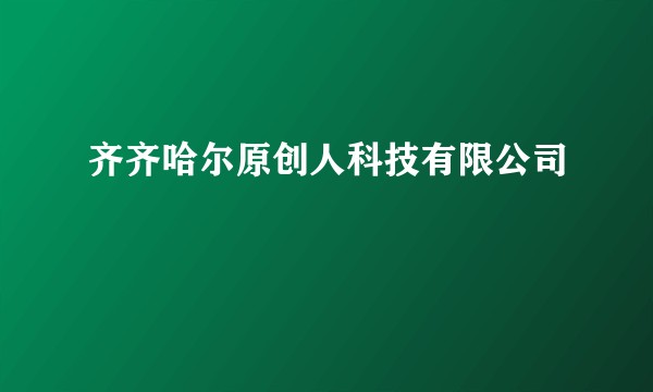 齐齐哈尔原创人科技有限公司