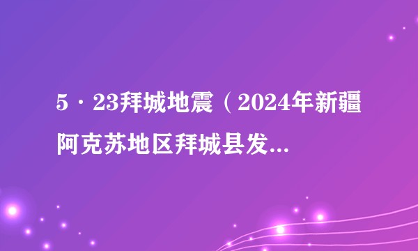 5·23拜城地震（2024年新疆阿克苏地区拜城县发生的地震）