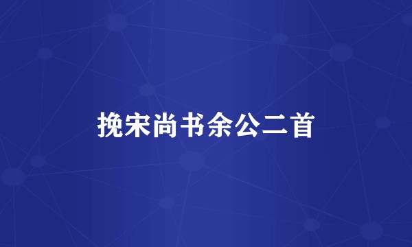 挽宋尚书余公二首