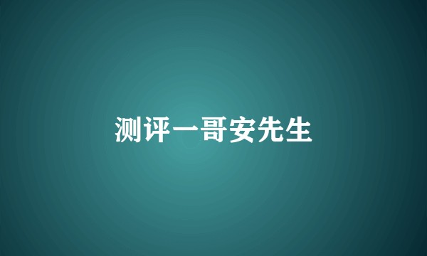 测评一哥安先生