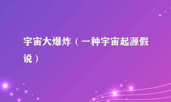 宇宙大爆炸（一种宇宙起源假说）