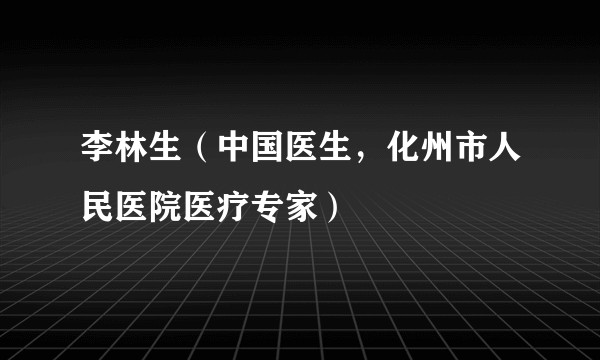 李林生（中国医生，化州市人民医院医疗专家）
