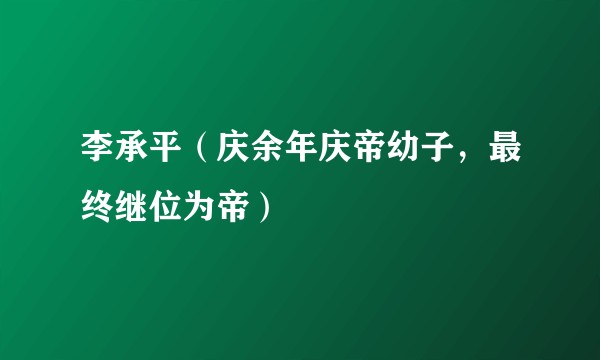 李承平（庆余年庆帝幼子，最终继位为帝）