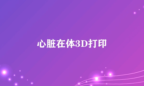 心脏在体3D打印