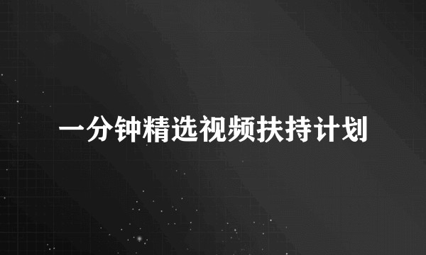 一分钟精选视频扶持计划